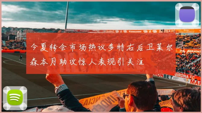 今夏转会市场热议多特右后卫莱尔森本月助攻惊人表现引关注