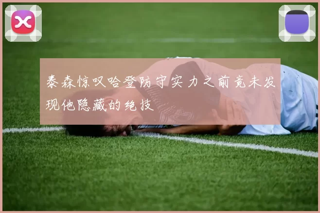 泰森惊叹哈登防守实力之前竟未发现他隐藏的绝技
