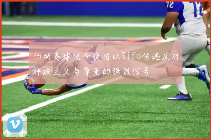 伯纳乌球场今夜将以Tifo传递反对种族主义与尊重的强烈信号
