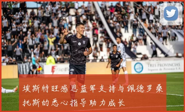 埃斯特旺感恩蓝军支持与佩德罗桑托斯的悉心指导助力成长