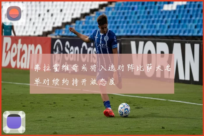 弗拉霍维奇或将入选对阵比萨大名单对续约持开放态度