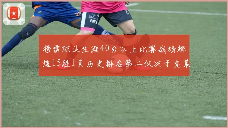 穆雷职业生涯40分以上比赛战绩辉煌15胜1负历史排名第二仅次于克莱的完美19胜0负