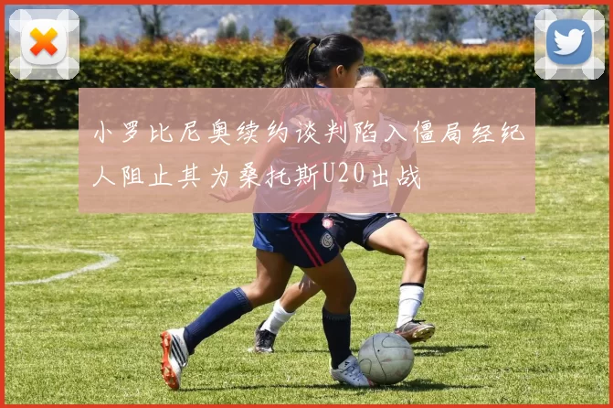 小罗比尼奥续约谈判陷入僵局经纪人阻止其为桑托斯U20出战