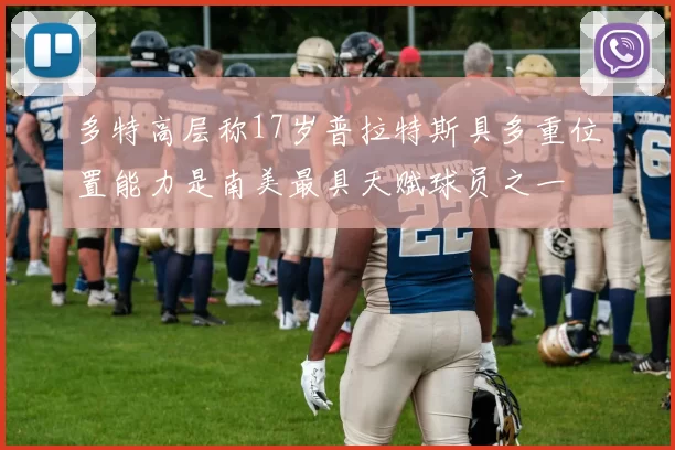 多特高层称17岁普拉特斯具多重位置能力是南美最具天赋球员之一