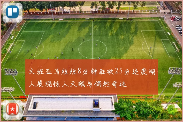 文班亚马短短8分钟狂砍25分逆袭湖人展现惊人天赋与偶然奇迹
