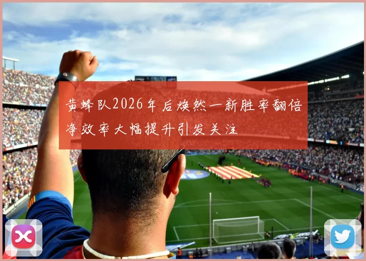 黄蜂队2026年后焕然一新胜率翻倍净效率大幅提升引发关注