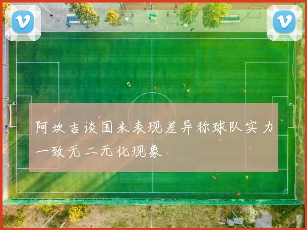 阿坎吉谈国米表现差异称球队实力一致无二元化现象