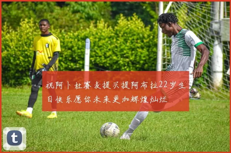 祝阿卜杜赛麦提买提阿布拉22岁生日快乐愿你未来更加辉煌灿烂
